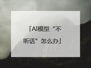 AI模型“不听话”怎么办