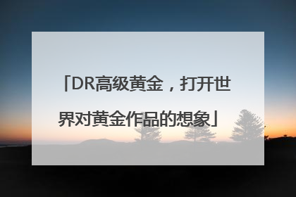 DR高级黄金，打开世界对黄金作品的想象