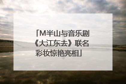 M半山与音乐剧《大江东去》联名彩妆惊艳亮相