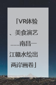VR体验、美食演艺……南昌一江赣水绘出两岸画卷