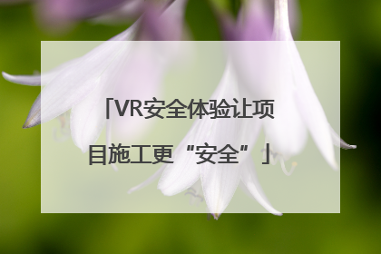 VR安全体验让项目施工更“安全”
