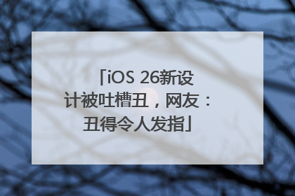iOS 26新设计被吐槽丑，网友：丑得令人发指
