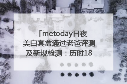 metoday日夜美白套盒通过老爸评测及新规检测：历时182天验证有效性